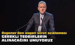 Özgener'den asgari ücret açıklaması: "Gerekli tedbirlerin alınacağını umuyoruz"