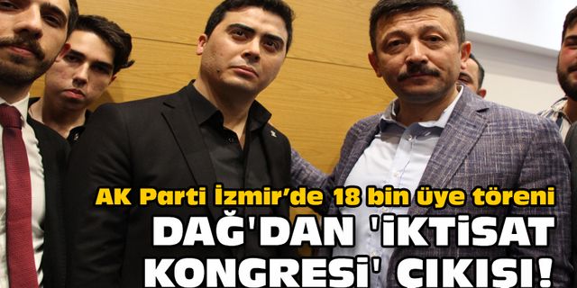 AK Parti İzmir’de 18 bin üye töreni... Dağ'dan 'İktisat Kongresi' çıkışı!