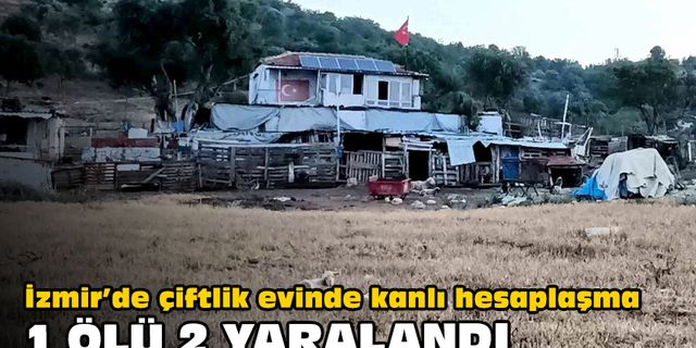 İzmir’de çiftlik evinde kanlı hesaplaşma... 1 ölü 2 yaralı