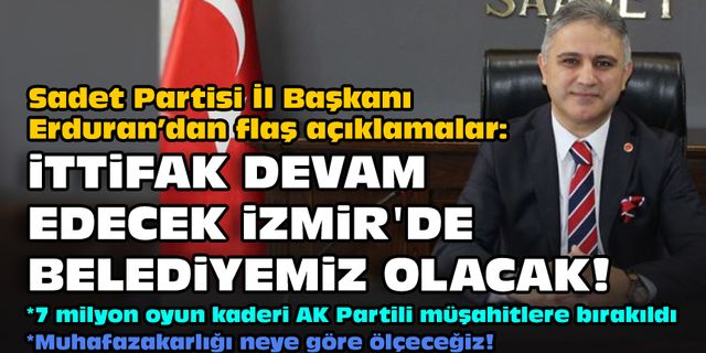 Sadet Partisi İl Başkanı Erduran'dan flaş açıklamalar:  İttifak devam edecek İzmir'de belediyemiz olacak!
