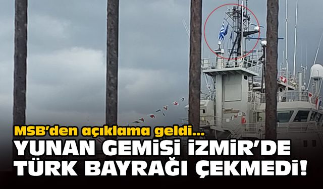 MSB'den açıklama geldi... Yunan gemisi İzmir'de Türk Bayrağı çekmedi!