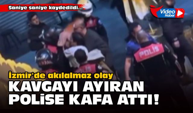 İzmir'de akılalmaz olay... Kavgayı ayıran polise kafa attı!