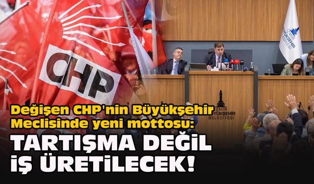 Değişen CHP'nin Büyükşehir Meclisinde yeni mottosu:  Tartışma değil iş üretilecek!