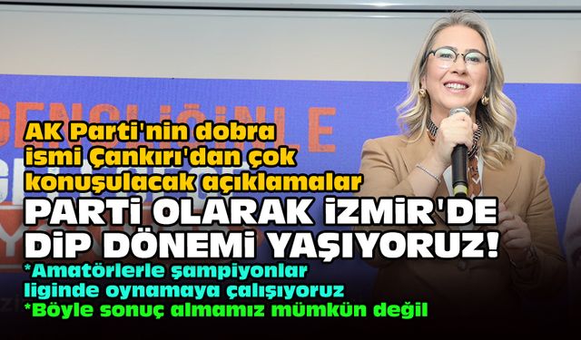 AK Parti'nin dobra ismi Çankırı'dan çok konuşulacak açıklamalar... Parti olarak İzmir'de dip dönemi yaşıyoruz!