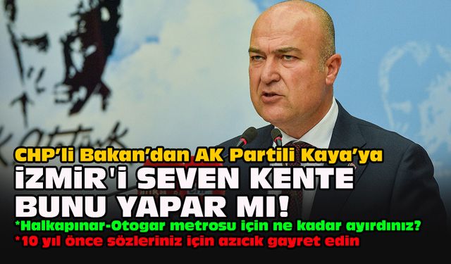 CHP’li Bakan’dan AK Partili Kaya’ya: İzmir'i seven kente bunu yapar mı!