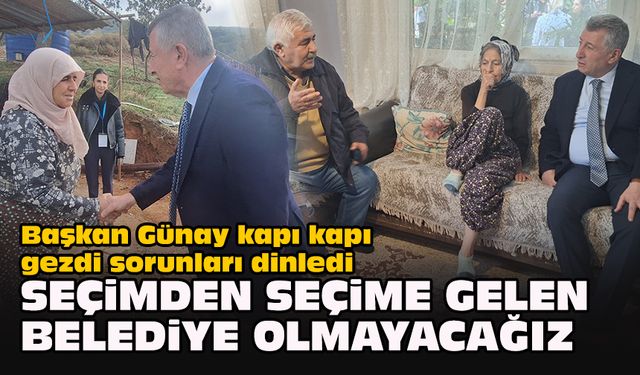 Başkan Günay kapı kapı gezdi sorunları dinledi... "Seçimden seçime gelen belediye olmayacağız"