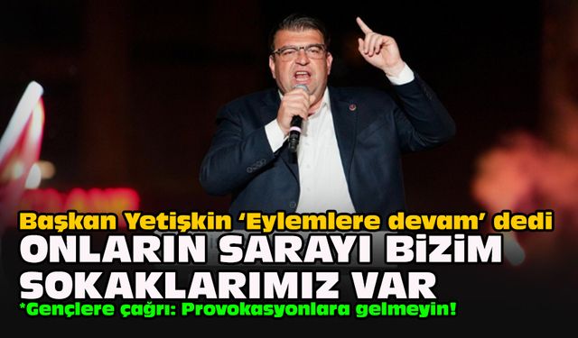 Başkan Yetişkin ‘Eylemlere devam’ dedi... Onların sarayı bizim sokaklarımız var