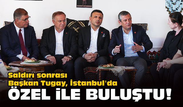 Saldırı sonrası Başkan Tugay, İstanbul'da Özel ile buluştu!