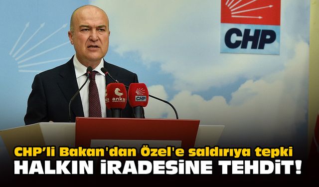 CHP’li Bakan'dan Özel'e saldırıya tepki: Halkın iradesine tehdit!