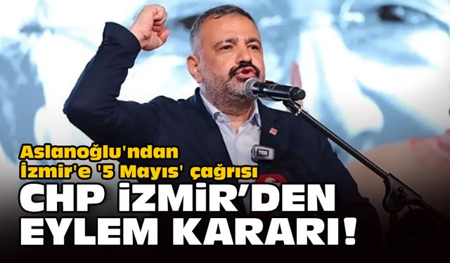 Aslanoğlu'ndan İzmir'e '5 Mayıs' çağrısı... CHP İzmir'den eylem kararı!