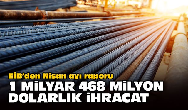 EİB’den Nisan ayı raporu... 1 milyar 468 milyon dolarlık ihracat