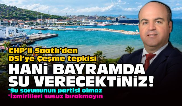 CHP’li Saatlı’den DSİ’ye Çeşme tepkisi: Hani bayramda su verecektiniz!