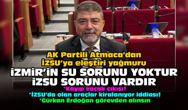 AK Partili Atmaca’dan İZSU’ya eleştiri yağmuru: İzmir’in su sorunu yoktur İZSU sorunu vardır
