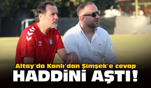 Altay'da Kanlı'dan Şimşek'e cevap: Haddini aştı!