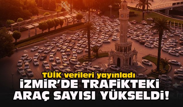 TÜİK verileri yayınladı... İzmir’de trafikteki araç sayısı yükseldi!