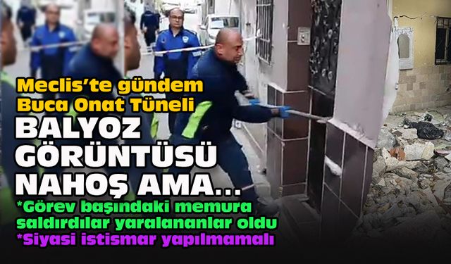 Meclis’te gündem Buca Onat Tüneli: Balyoz görüntüsü nahoş ama…
