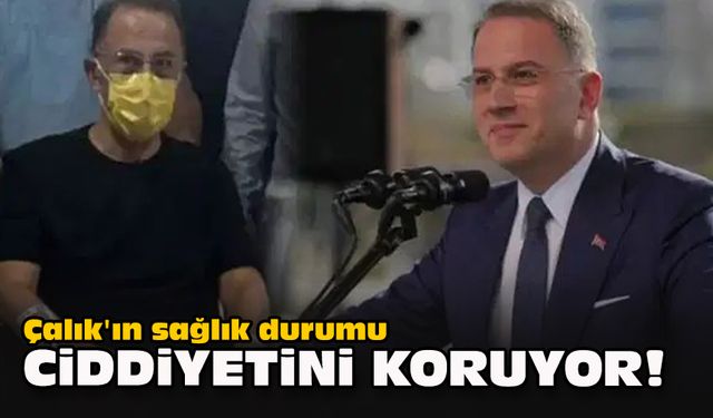 Çalık'ın sağlık durumu ciddiyetini koruyor!