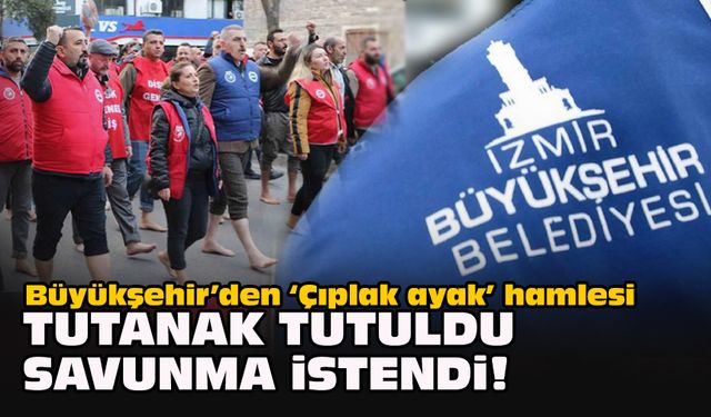 Büyükşehir’den ‘Çıplak ayak’ hamlesi... Tutanak tutuldu, savunma istendi!