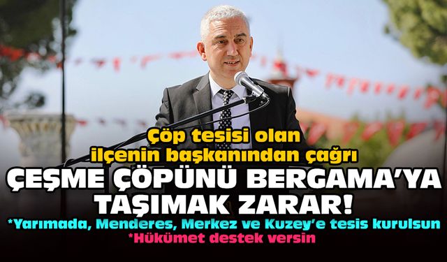 Çöp tesisi olan ilçenin başkanından çağrı: Çeşme çöpünü Bergama’ya taşımak zarar!
