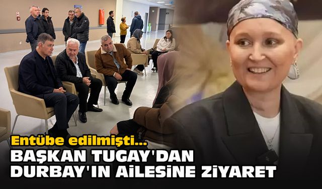 Entübe edilmişti...  Başkan Tugay'dan Durbay'ın ailesine ziyaret