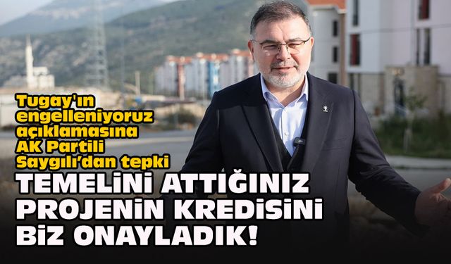 Tugay'ın engelleniyoruz açıklamasına AK Partili Saygılı'dan tepki: Temelini attığınız projenin kredisini biz onayladık!