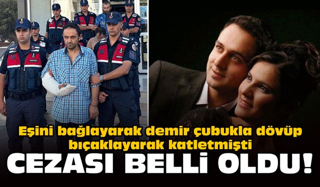 Eşini bağlayarak demir çubukla dövüp bıçaklayarak katletmişti: Cezası belli oldu