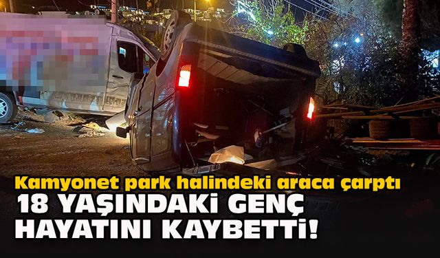 Kamyonet park halindeki araca çarptı... 18 yaşındaki genç hayatını kaybetti!