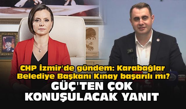 CHP İzmir'de gündem: Karabağlar Belediye Başkanı Kınay başarılı mı? Güç'ten çok konuşulacak yanıt