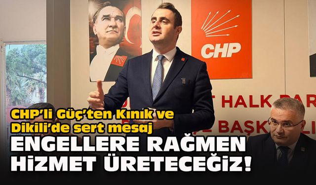 CHP’li Güç’ten Kınık ve Dikili’de sert mesaj: “Engellere rağmen hizmet üreteceğiz”