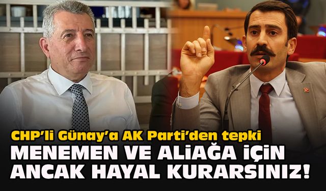 CHP’li Günay’a AK Parti’den tepki: Menemen ve Aliağa için ancak hayal kurarsınız!