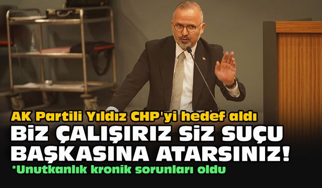 AK Partili Yıldız CHP'yi hedef aldı... "Biz çalışırız siz suçu başkasına atarsınız!"