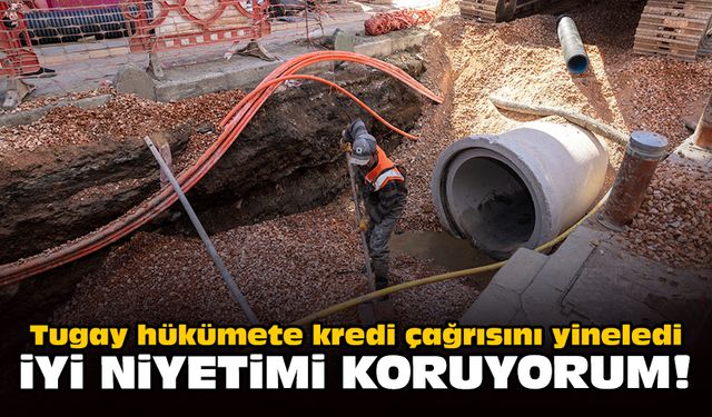 Tugay hükümete kredi çağrısını yineledi: İyi niyetimi koruyorum