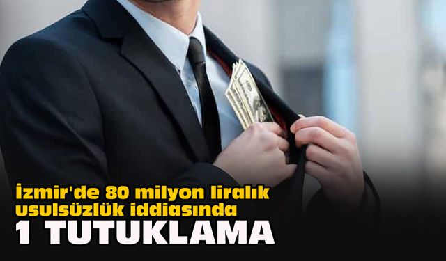 İzmir'de 80 milyon liralık usulsüzlük iddiasında 1 tutuklama