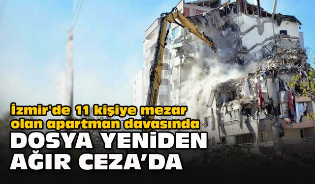 İzmir'de 11 kişiye mezar olan apartman davasında dosya yeniden Ağır Ceza’da