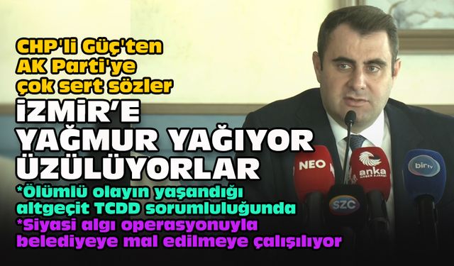 CHP'li Güç'ten AK Parti'ye çok sert sözler... İzmir'e yağmur yağıyor üzülüyorlar