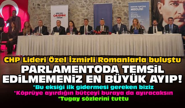 CHP Lideri Özel İzmirli Romanlarla buluştu: Parlamentoda temsil edilmemeniz en büyük ayıp!