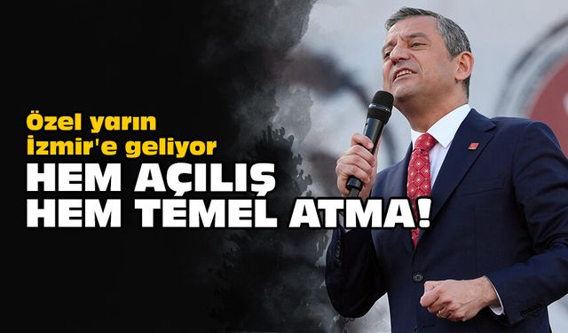 Özel yarın İzmir'e geliyor: Hem açılış hem temel atma!