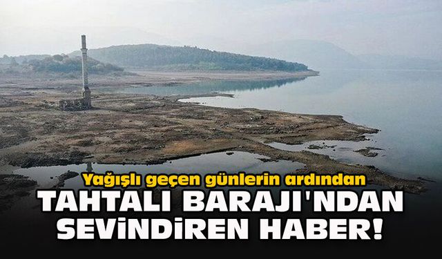 Yağışlı geçen günlerin ardından Tahtalı Barajı'ndan sevindiren haber!