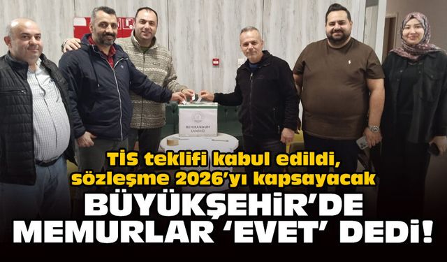 TİS teklifi kabul edildi, sözleşme 2026’yı kapsayacak: Büyükşehir'de memurlar 'evet' dedi!