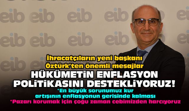 İhracatçıların yeni başkanı Öztürk’ten önemli mesajlar: Hükümetin enflasyon politikasını destekliyoruz!