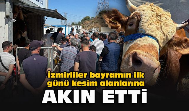 İzmirliler bayramın ilk günü kesim alanlarına akın etti