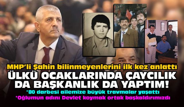 MHP’li Şahin bilinmeyenlerini ilk kez anlattı: Ülkü Ocaklarında çaycılık da başkanlık da yaptım!