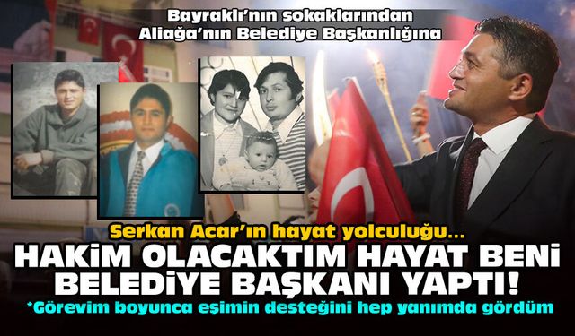 Serkan Acar’ın hayat yolculuğu… Hakim olacaktım hayat beni belediye başkanı yaptı!