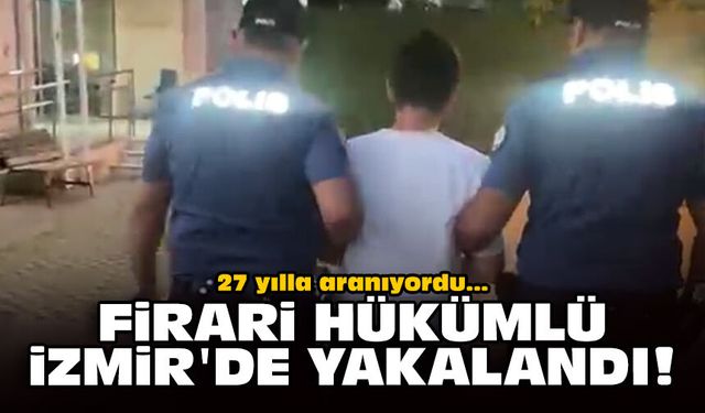 27 yılla aranıyordu: Firari hükümlü İzmir'de yakalandı!