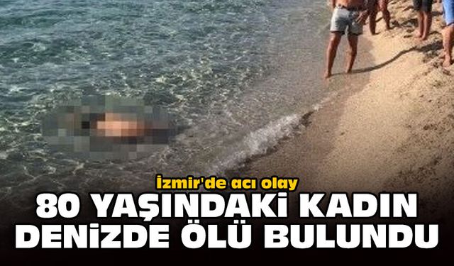 İzmir'de acı olay: 80 yaşındaki kadın denizde ölü bulundu