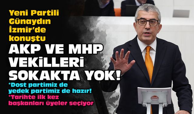 Yeni Partili Günaydın İzmir’de konuştu: AKP ve MHP vekilleri sokakta yok!