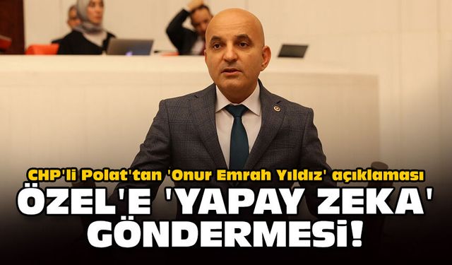 CHP'li Polat'tan 'Onur Emrah Yıldız' açıklaması: Özel'e 'yapay zeka' göndermesi!