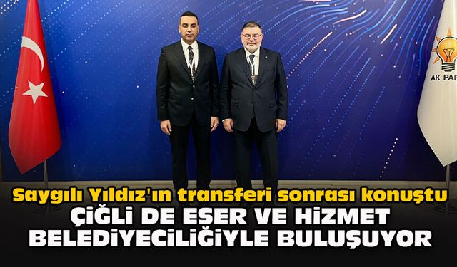 Saygılı Yıldız'ın transferi sonrası konuştu... Çiğli de eser ve hizmet belediyeciliğiyle buluşuyor