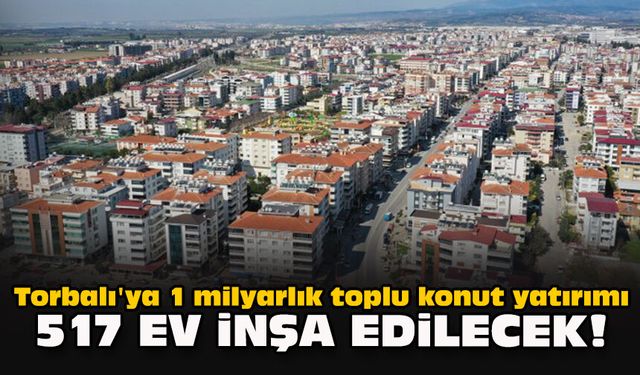 Torbalı'ya 1 milyarlık toplu konut yatırımı... 517 ev inşa edilecek!
