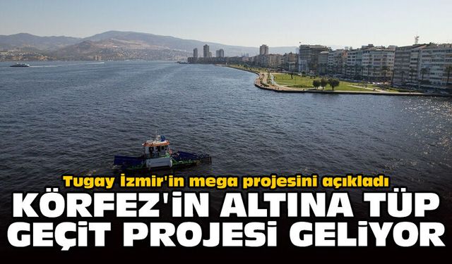 Tugay İzmir'in mega projesini açıkladı: Körfez'in altına tüp geçit projesi geliyor